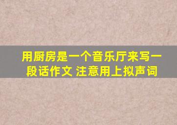 用厨房是一个音乐厅来写一段话作文 注意用上拟声词